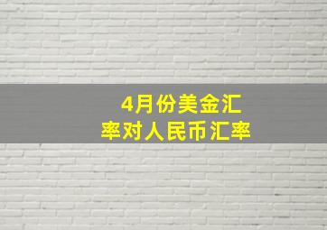 4月份美金汇率对人民币汇率