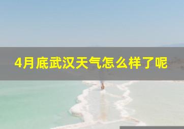 4月底武汉天气怎么样了呢