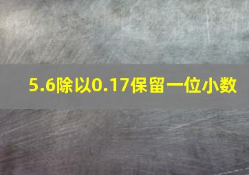 5.6除以0.17保留一位小数