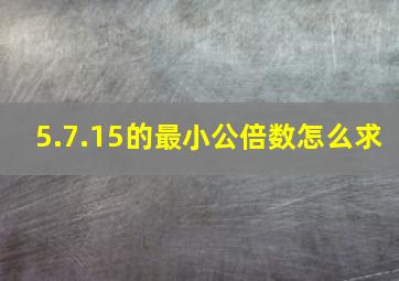 5.7.15的最小公倍数怎么求