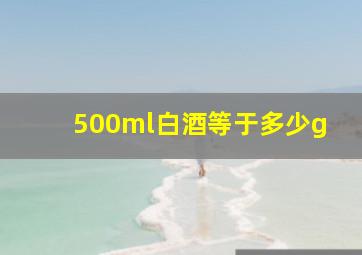 500ml白酒等于多少g