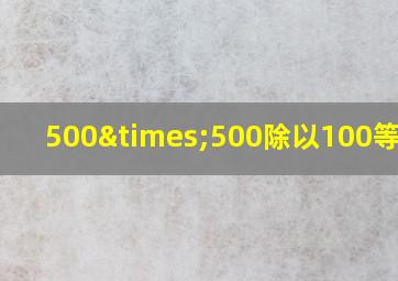 500×500除以100等于几