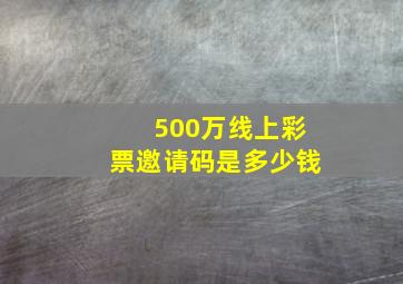 500万线上彩票邀请码是多少钱