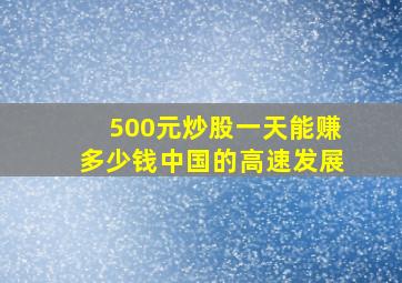 500元炒股一天能赚多少钱中国的高速发展