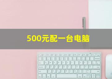 500元配一台电脑