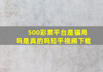 500彩票平台是骗局吗是真的吗知乎视频下载