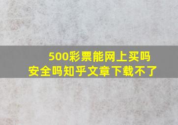 500彩票能网上买吗安全吗知乎文章下载不了