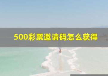 500彩票邀请码怎么获得