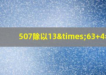 507除以13×63+4=几