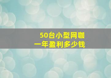 50台小型网咖一年盈利多少钱