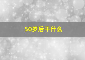 50岁后干什么