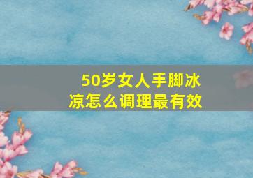 50岁女人手脚冰凉怎么调理最有效