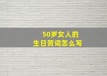 50岁女人的生日贺词怎么写