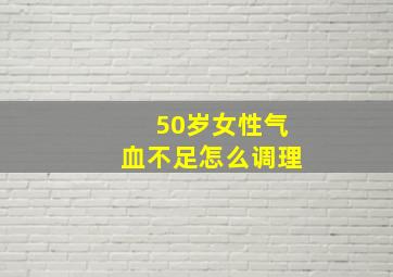 50岁女性气血不足怎么调理