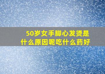 50岁女手脚心发烫是什么原因呢吃什么药好