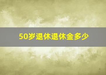 50岁退休退休金多少