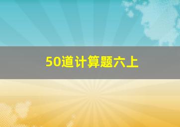 50道计算题六上