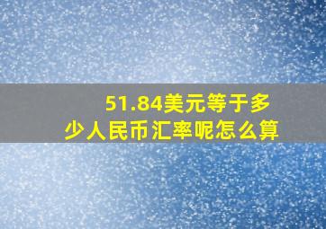 51.84美元等于多少人民币汇率呢怎么算