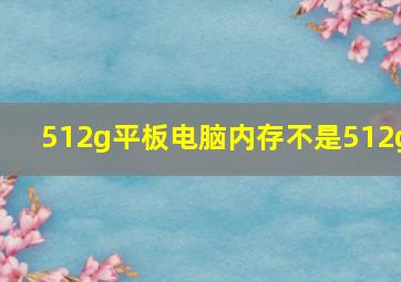 512g平板电脑内存不是512g