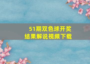 51期双色球开奖结果解说视频下载