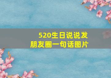 520生日说说发朋友圈一句话图片