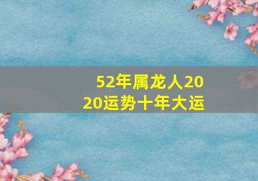 52年属龙人2020运势十年大运