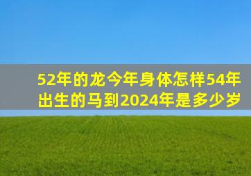 52年的龙今年身体怎样54年出生的马到2024年是多少岁