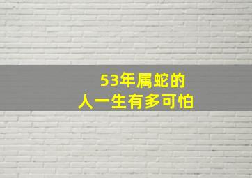 53年属蛇的人一生有多可怕