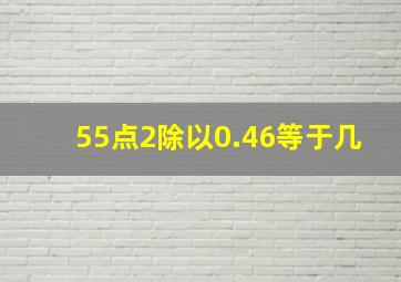 55点2除以0.46等于几