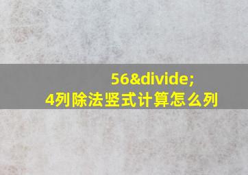 56÷4列除法竖式计算怎么列