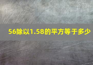 56除以1.58的平方等于多少