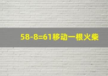 58-8=61移动一根火柴