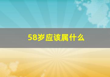 58岁应该属什么