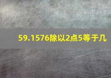 59.1576除以2点5等于几