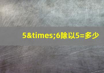 5×6除以5=多少