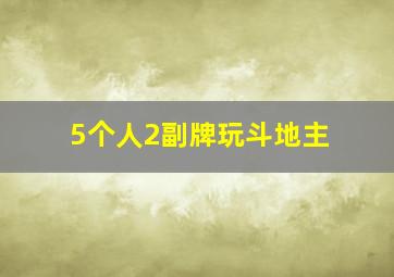 5个人2副牌玩斗地主