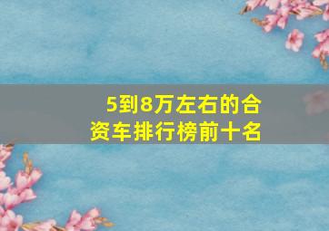 5到8万左右的合资车排行榜前十名