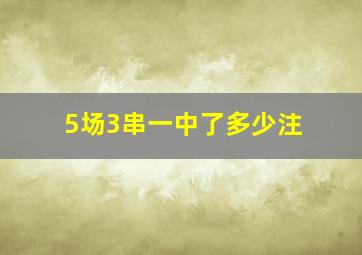 5场3串一中了多少注