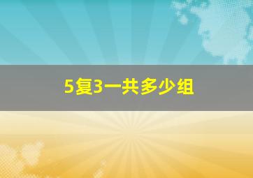 5复3一共多少组