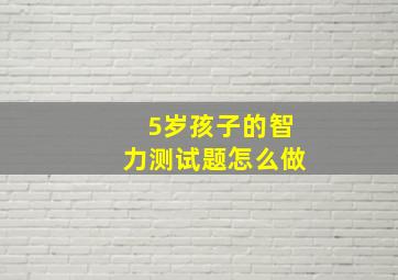 5岁孩子的智力测试题怎么做