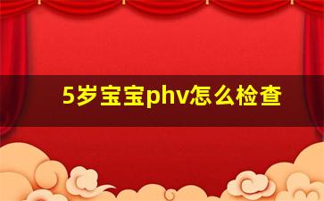 5岁宝宝phv怎么检查