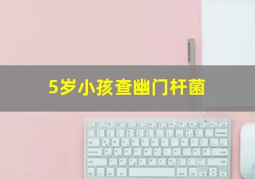 5岁小孩查幽门杆菌