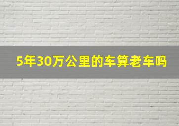 5年30万公里的车算老车吗