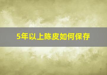 5年以上陈皮如何保存