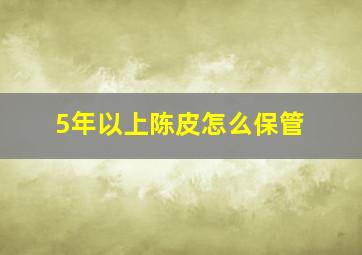 5年以上陈皮怎么保管