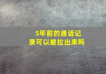 5年前的通话记录可以被拉出来吗