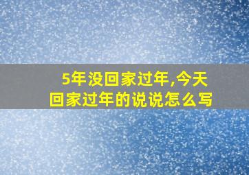 5年没回家过年,今天回家过年的说说怎么写