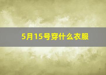 5月15号穿什么衣服