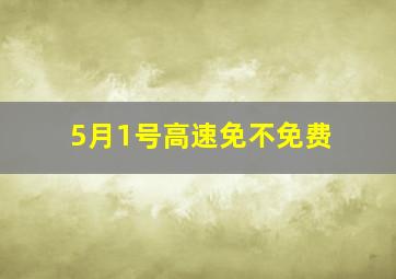 5月1号高速免不免费