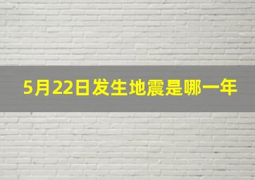 5月22日发生地震是哪一年